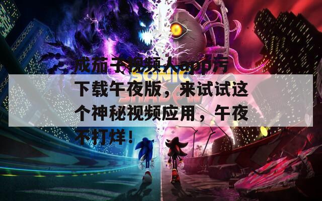 成茄子视频人app污下载午夜版，来试试这个神秘视频应用，午夜不打烊！