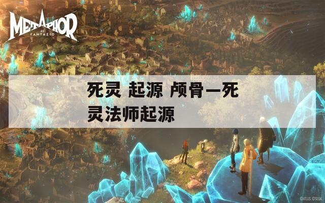 死灵 起源 颅骨—死灵法师起源