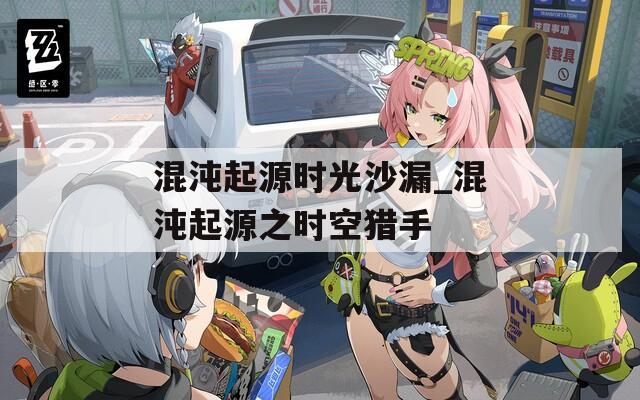 混沌起源时光沙漏_混沌起源之时空猎手