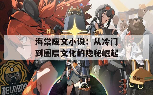 海棠废文小说：从冷门到圈层文化的隐秘崛起