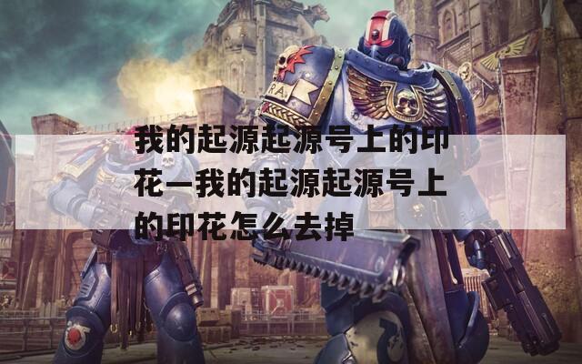 我的起源起源号上的印花—我的起源起源号上的印花怎么去掉