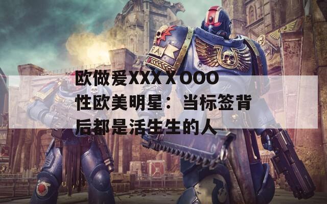 欧做爰XXXⅩOOO性欧美明星：当标签背后都是活生生的人