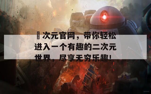囧次元官网，带你轻松进入一个有趣的二次元世界，尽享无穷乐趣！