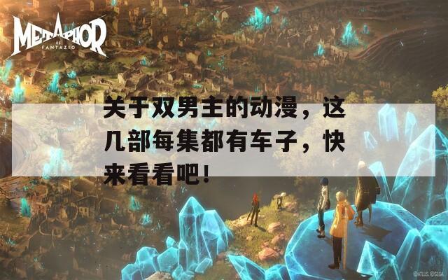 关于双男主的动漫，这几部每集都有车子，快来看看吧！