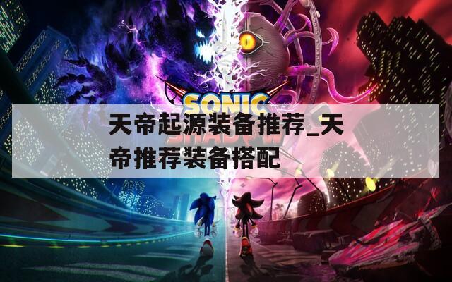 天帝起源装备推荐_天帝推荐装备搭配