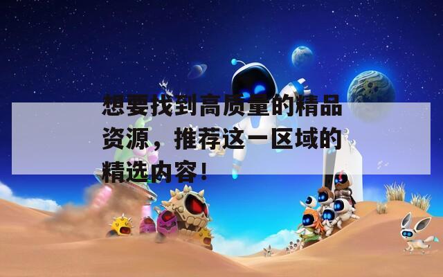 想要找到高质量的精品资源，推荐这一区域的精选内容！