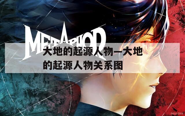 大地的起源人物—大地的起源人物关系图