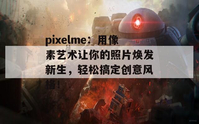 pixelme：用像素艺术让你的照片焕发新生，轻松搞定创意风格！