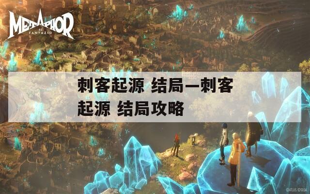 刺客起源 结局—刺客起源 结局攻略