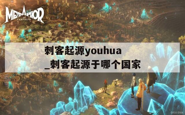 刺客起源youhua_刺客起源于哪个国家