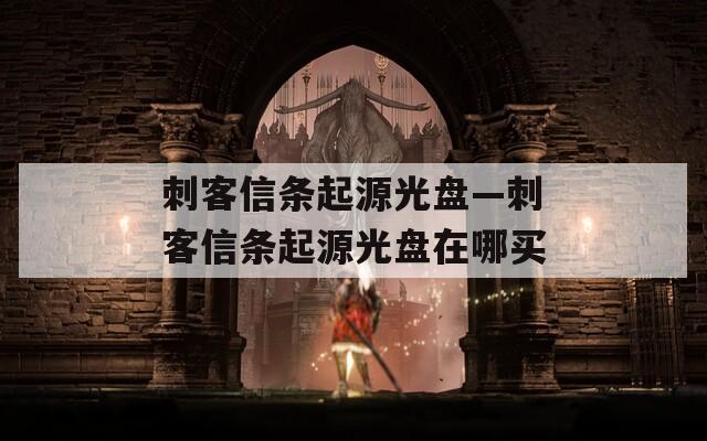 刺客信条起源光盘—刺客信条起源光盘在哪买