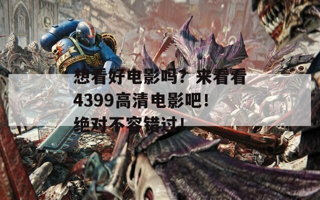 想看好电影吗？来看看4399高清电影吧！绝对不容错过！