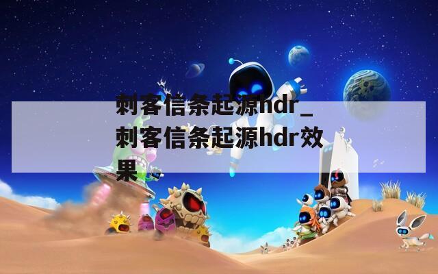 刺客信条起源hdr_刺客信条起源hdr效果