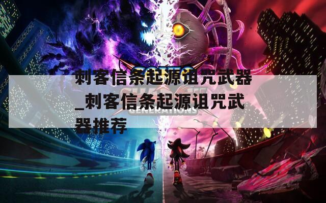 刺客信条起源诅咒武器_刺客信条起源诅咒武器推荐