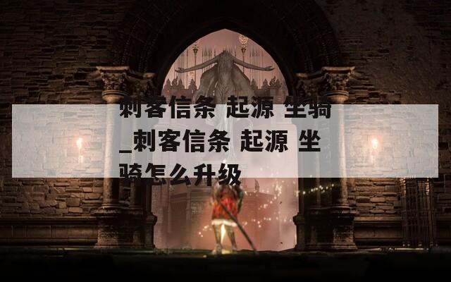 刺客信条 起源 坐骑_刺客信条 起源 坐骑怎么升级
