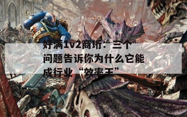 好满1v2商珩：三个问题告诉你为什么它能成行业“效率王”