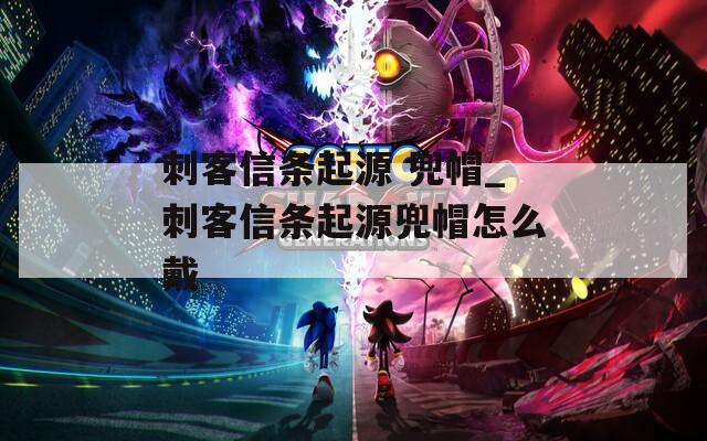 刺客信条起源 兜帽_刺客信条起源兜帽怎么戴