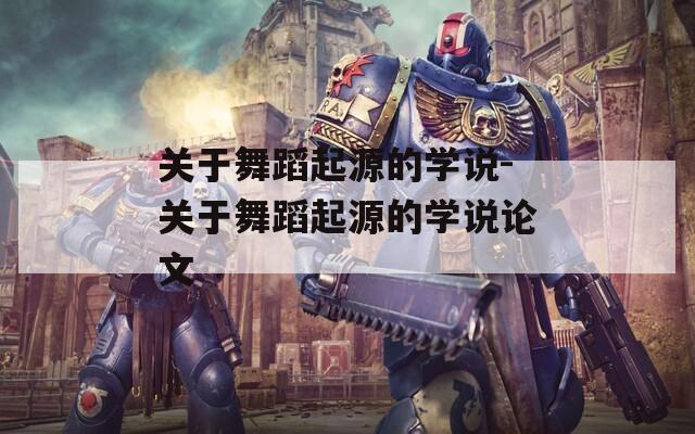 关于舞蹈起源的学说-关于舞蹈起源的学说论文