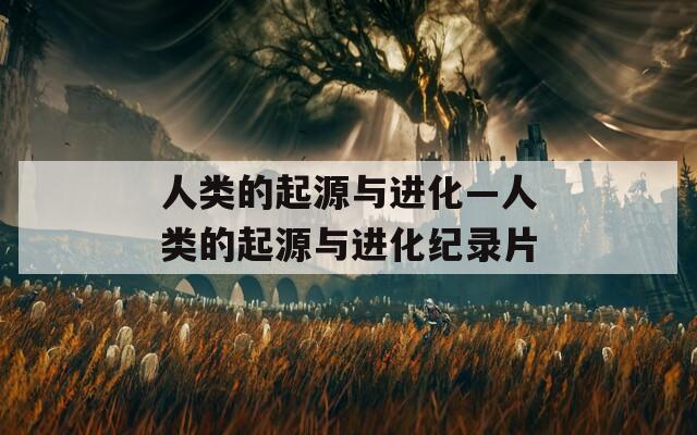 人类的起源与进化—人类的起源与进化纪录片