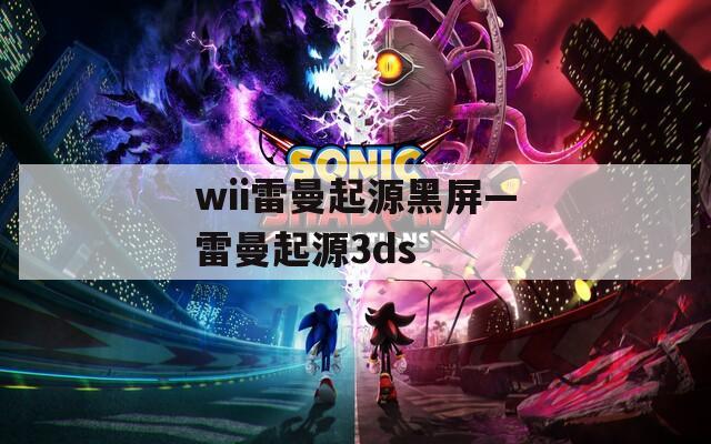 wii雷曼起源黑屏—雷曼起源3ds