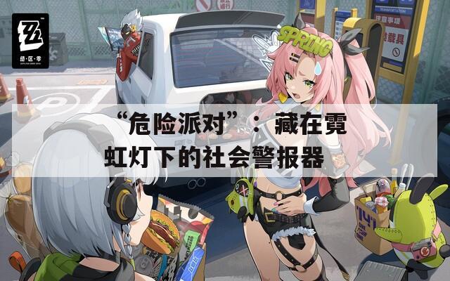 “危险派对”：藏在霓虹灯下的社会警报器