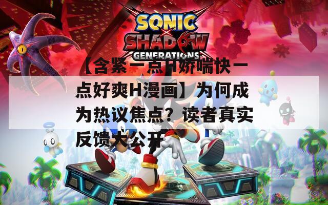 【含紧一点H娇喘快一点好爽H漫画】为何成为热议焦点？读者真实反馈大公开