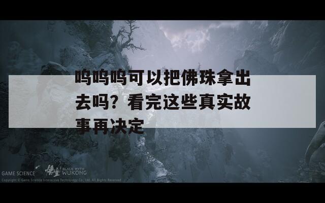 呜呜呜可以把佛珠拿出去吗？看完这些真实故事再决定