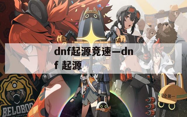 dnf起源竞速—dnf 起源