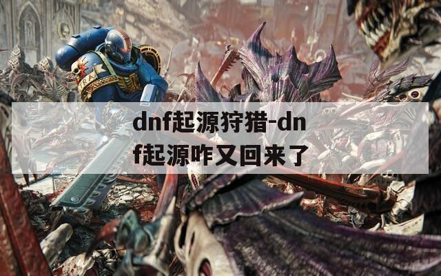dnf起源狩猎-dnf起源咋又回来了
