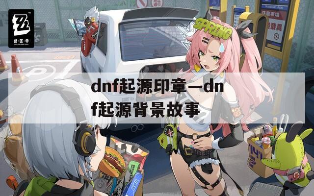 dnf起源印章—dnf起源背景故事