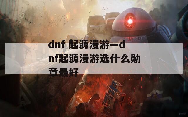 dnf 起源漫游—dnf起源漫游选什么勋章最好