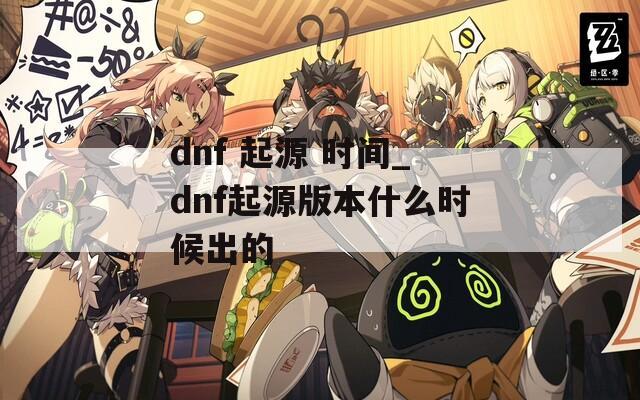 dnf 起源 时间_dnf起源版本什么时候出的