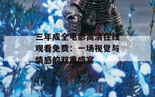 三年成全电影高清在线观看免费：一场视觉与情感的双重盛宴