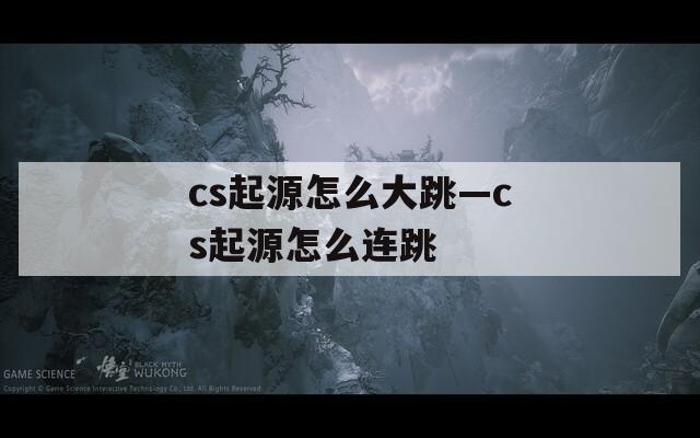cs起源怎么大跳—cs起源怎么连跳