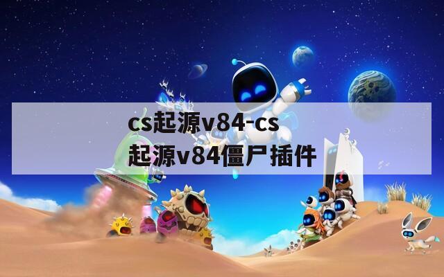 cs起源v84-cs起源v84僵尸插件