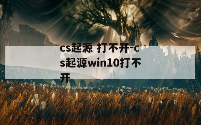 cs起源 打不开-cs起源win10打不开