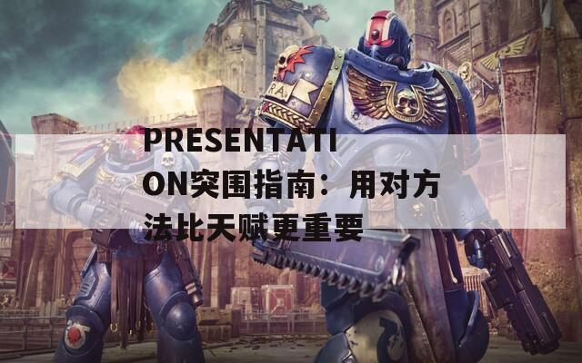 PRESENTATION突围指南：用对方法比天赋更重要