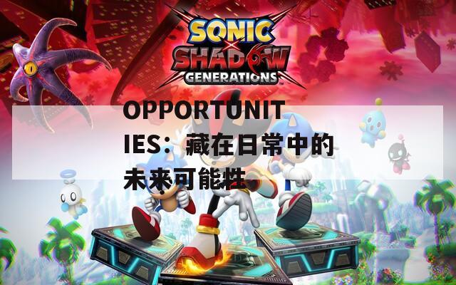 OPPORTUNITIES：藏在日常中的未来可能性