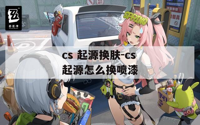 cs 起源换肤-cs起源怎么换喷漆