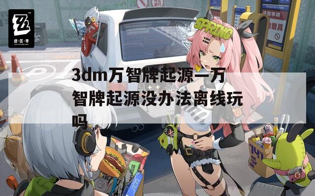 3dm万智牌起源—万智牌起源没办法离线玩吗