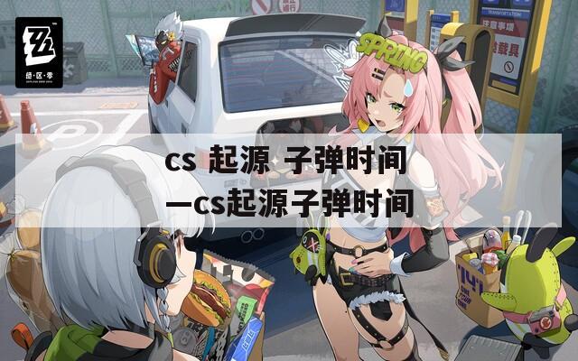 cs 起源 子弹时间—cs起源子弹时间