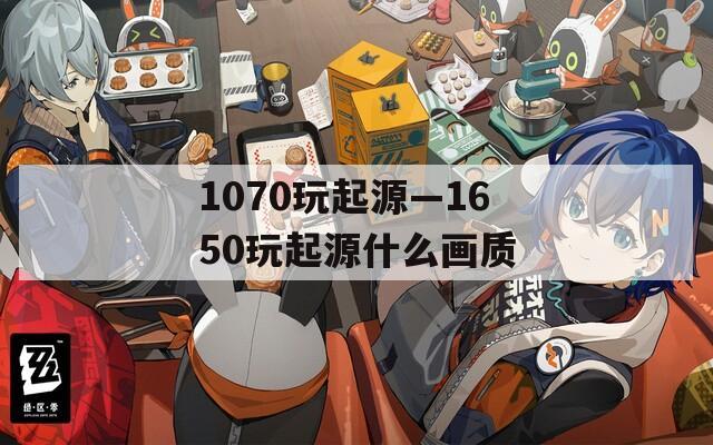 1070玩起源—1650玩起源什么画质