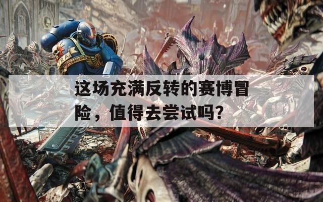 这场充满反转的赛博冒险，值得去尝试吗？