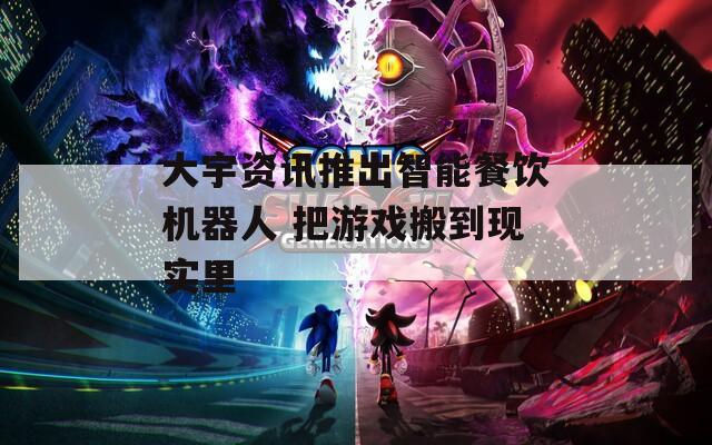 大宇资讯推出智能餐饮机器人 把游戏搬到现实里