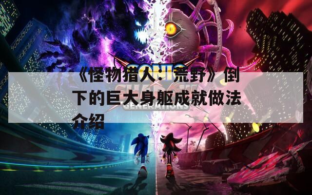 《怪物猎人：荒野》倒下的巨大身躯成就做法介绍