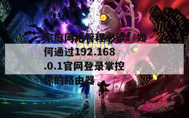 家庭网络管理必读：如何通过192.168.0.1官网登录掌控你的路由器