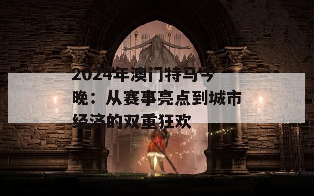 2024年澳门特马今晚：从赛事亮点到城市经济的双重狂欢