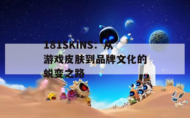 181SKINS：从游戏皮肤到品牌文化的蜕变之路