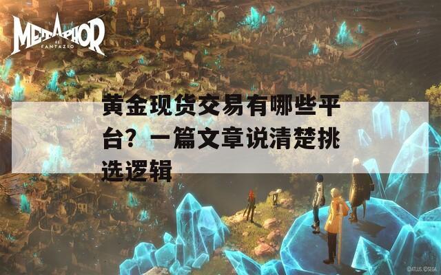 黄金现货交易有哪些平台？一篇文章说清楚挑选逻辑