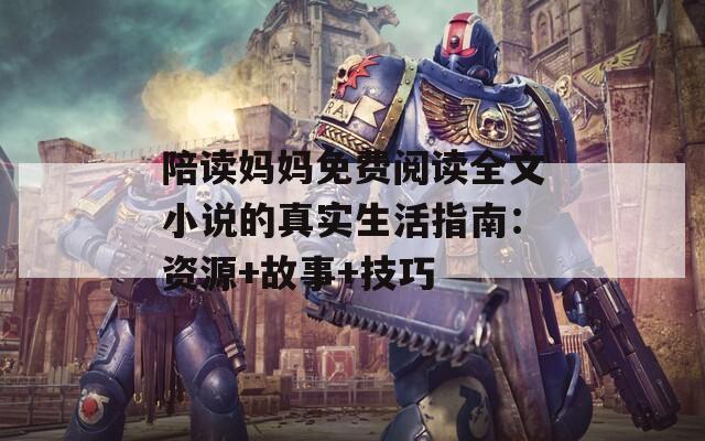 陪读妈妈免费阅读全文小说的真实生活指南：资源+故事+技巧